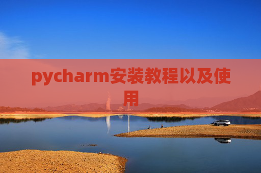 pycharm安装教程以及使用 pycharm安装教程以及使用